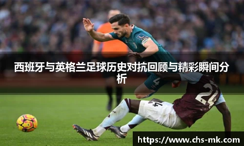 西班牙与英格兰足球历史对抗回顾与精彩瞬间分析